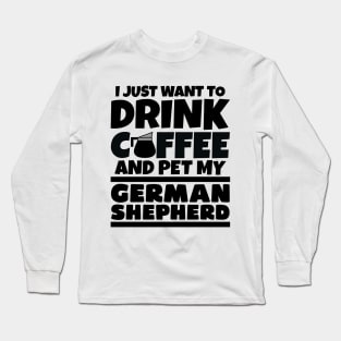 I just want to drink coffee and pet my german shepherd Long Sleeve T-Shirt